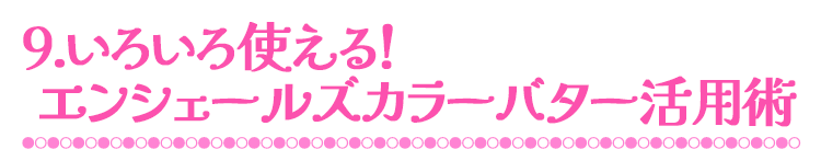 いろいろ使える！エンシェールズカラーバター活用術