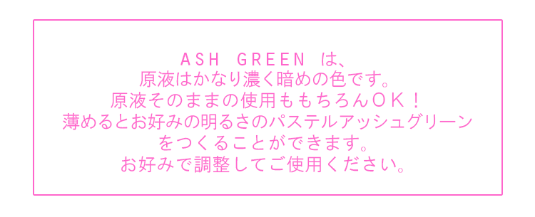 アッシュグリーンは薄めてお好みのパステルアッシュグリーンをつくることができます。