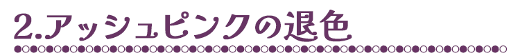 2.アッシュピンクの退色