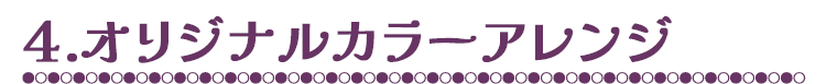 4.オリジナルカラーアレンジ
