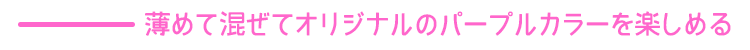 エンシェールズカラーバター《ショッキングパープル》は薄めて混ぜてオリジナルのパープルカラーを楽しめる