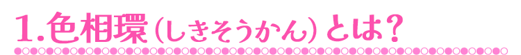 1.色相環とは？
