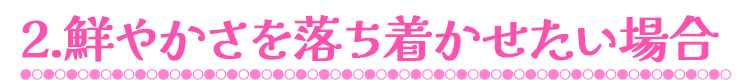 2.鮮やかさを落ち着かせたい場合