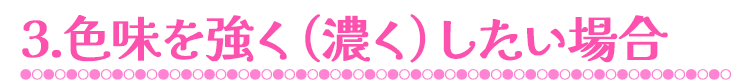 ３.色味を強く（濃く）したい場合